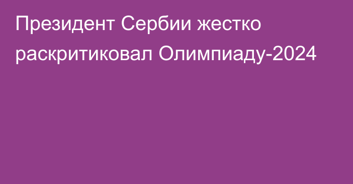 Президент Сербии жестко раскритиковал Олимпиаду-2024