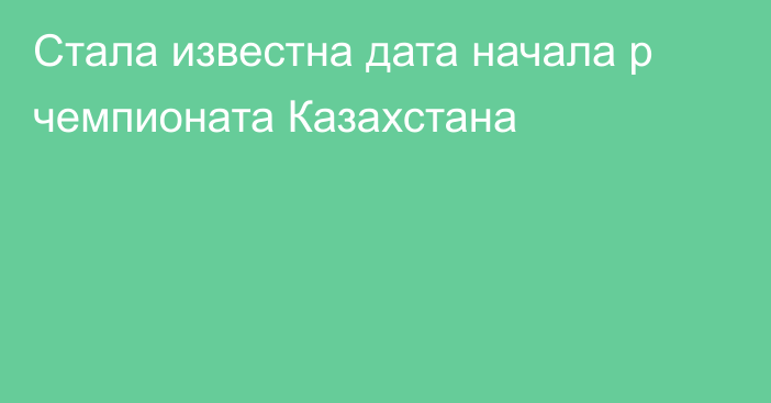 Стала известна дата начала р чемпионата Казахстана