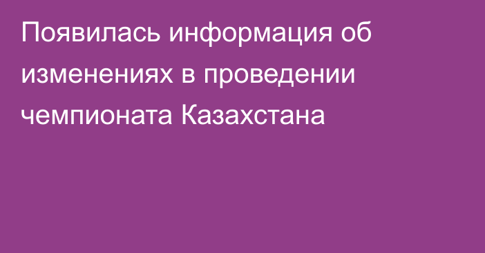 Появилась информация об изменениях в проведении чемпионата Казахстана