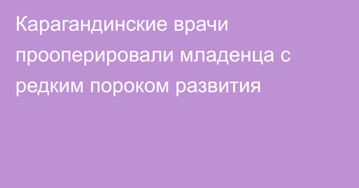 Карагандинские врачи прооперировали младенца с редким пороком развития