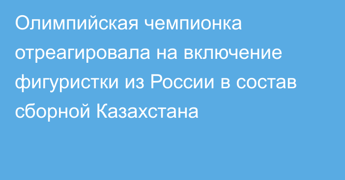 Олимпийская чемпионка отреагировала на включение фигуристки из России в состав сборной Казахстана