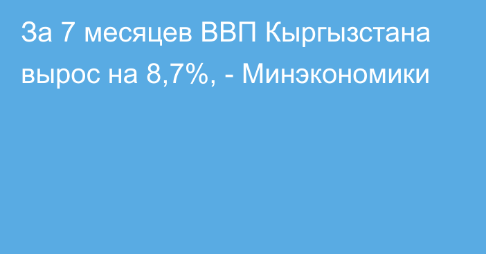 За 7 месяцев ВВП Кыргызстана вырос на 8,7%, - Минэкономики