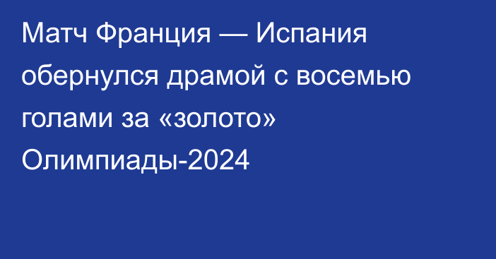 Матч Франция — Испания обернулся драмой с восемью голами за «золото» Олимпиады-2024