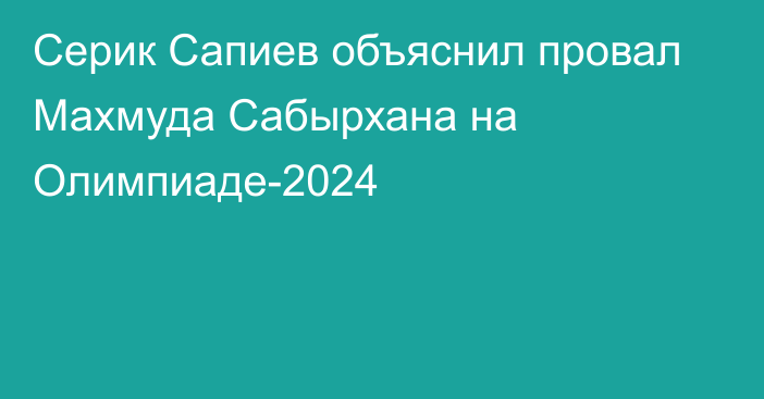 Серик Сапиев объяснил провал Махмуда Сабырхана на Олимпиаде-2024