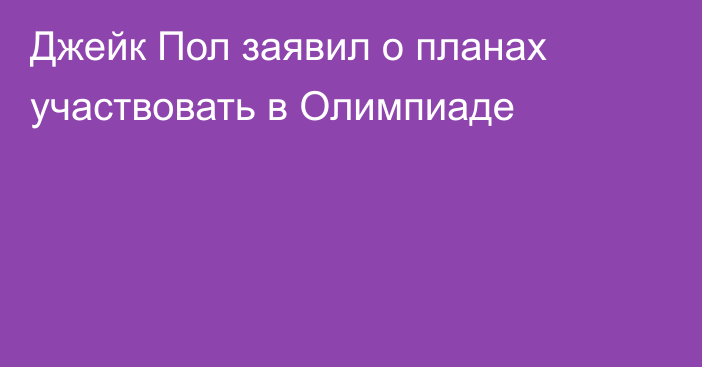 Джейк Пол заявил о планах участвовать в Олимпиаде