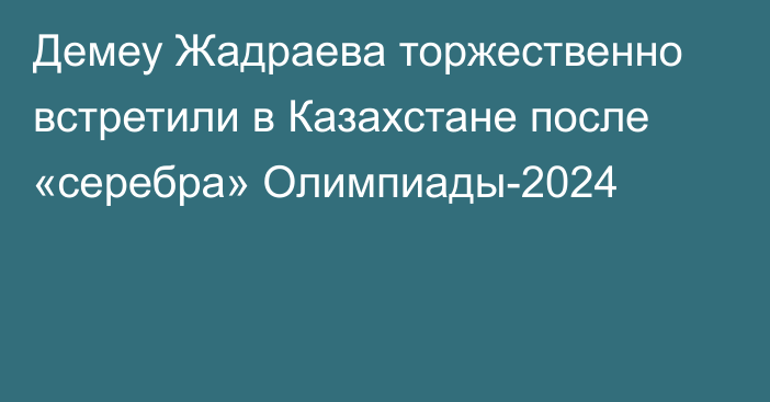 Демеу Жадраева торжественно встретили в Казахстане после «серебра» Олимпиады-2024