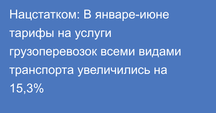 Нацстатком: В январе-июне тарифы на услуги грузоперевозок всеми видами транспорта увеличились на 15,3%