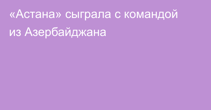 «Астана» сыграла с командой из Азербайджана