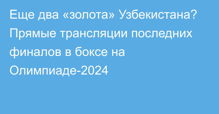 Еще два «золота» Узбекистана? Прямые трансляции последних финалов в боксе на Олимпиаде-2024