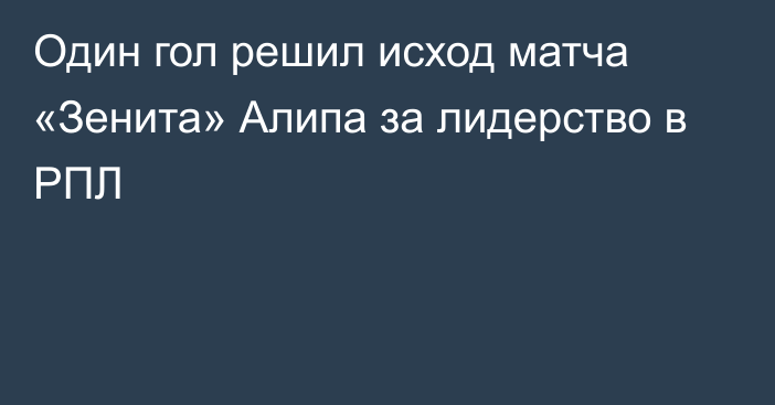 Один гол решил исход матча «Зенита» Алипа за лидерство в РПЛ