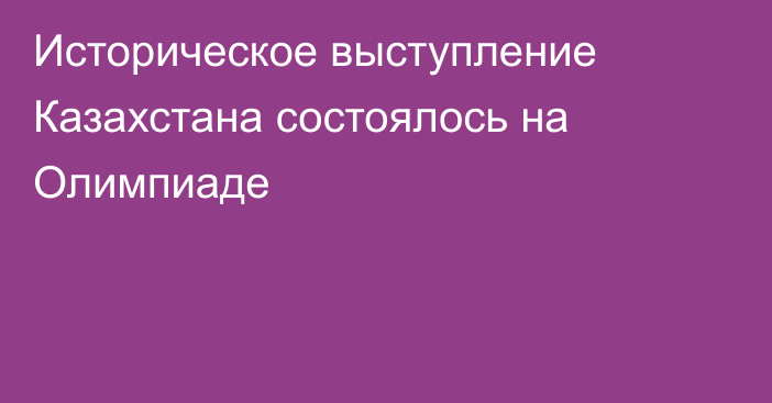 Историческое выступление Казахстана состоялось на Олимпиаде