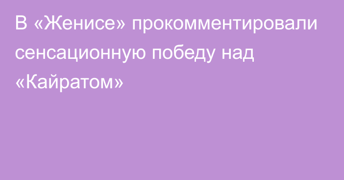 В «Женисе» прокомментировали сенсационную победу над «Кайратом»