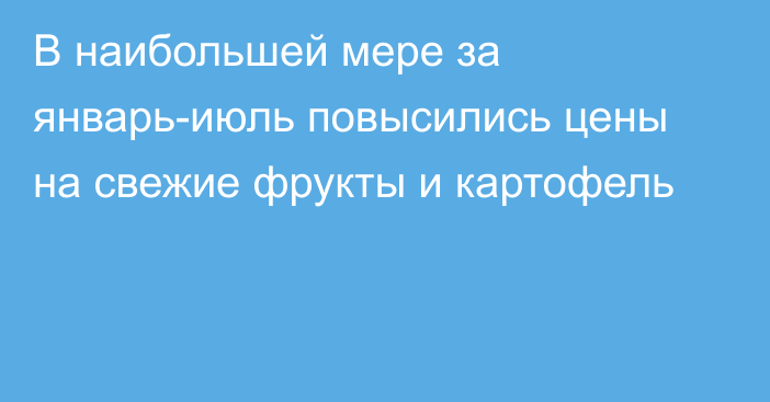 В наибольшей мере за январь-июль повысились цены на свежие фрукты и картофель