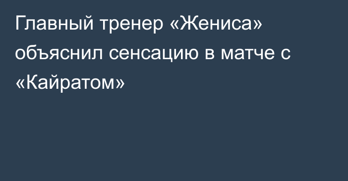 Главный тренер «Жениса» объяснил сенсацию в матче с «Кайратом»