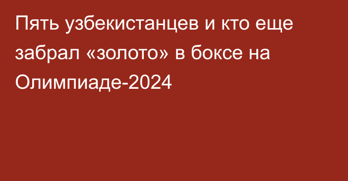 Пять узбекистанцев и кто еще забрал «золото» в боксе на Олимпиаде-2024