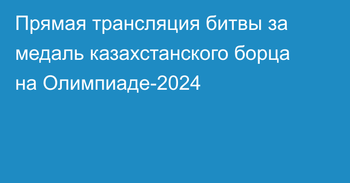 Прямая трансляция битвы за медаль казахстанского борца на Олимпиаде-2024