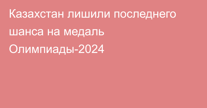 Казахстан лишили последнего шанса на медаль Олимпиады-2024