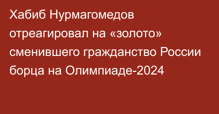 Хабиб Нурмагомедов отреагировал на «золото» сменившего гражданство России борца на Олимпиаде-2024