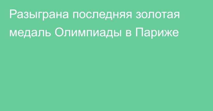 Разыграна последняя золотая медаль Олимпиады в Париже