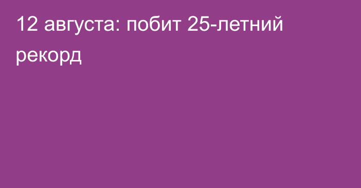 12 августа: побит 25-летний рекорд