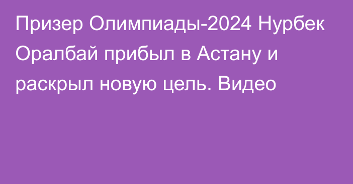 Призер Олимпиады-2024 Нурбек Оралбай прибыл в Астану и раскрыл новую цель. Видео