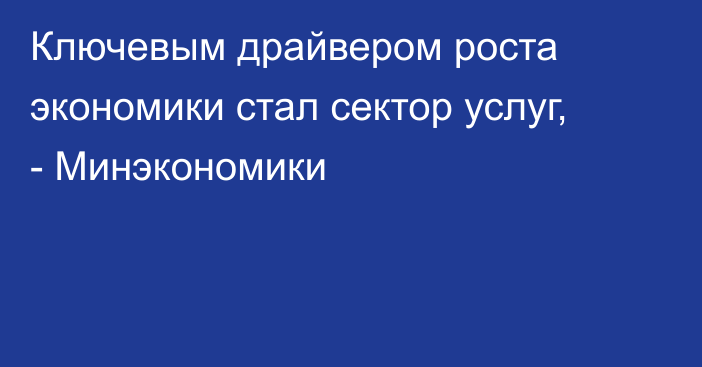 Ключевым драйвером роста экономики стал сектор услуг, - Минэкономики