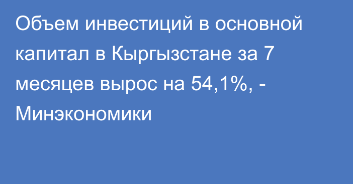 Объем инвестиций в основной капитал в Кыргызстане за 7 месяцев вырос на 54,1%, - Минэкономики