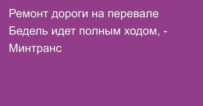 Ремонт дороги на перевале Бедель идет полным ходом, - Минтранс 