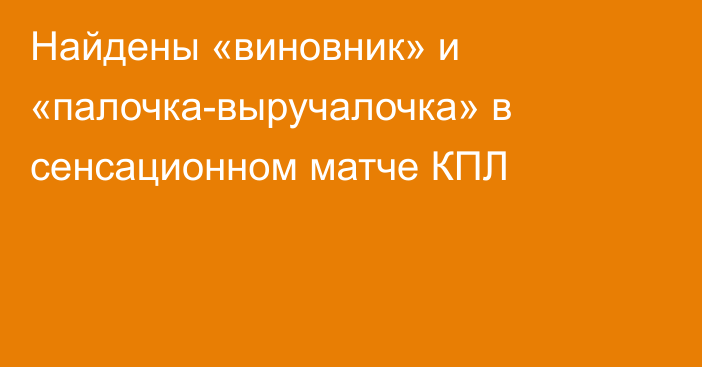 Найдены «виновник» и «палочка-выручалочка» в сенсационном матче КПЛ