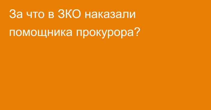 За что в ЗКО наказали помощника прокурора?