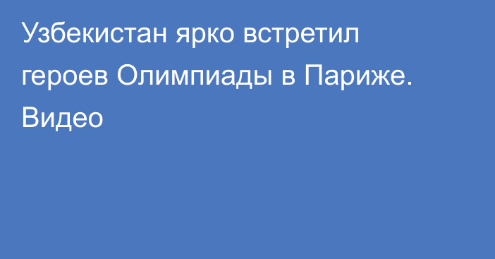 Узбекистан ярко встретил героев Олимпиады в Париже. Видео