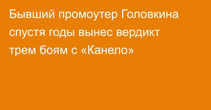 Бывший промоутер Головкина спустя годы вынес вердикт трем боям с «Канело»