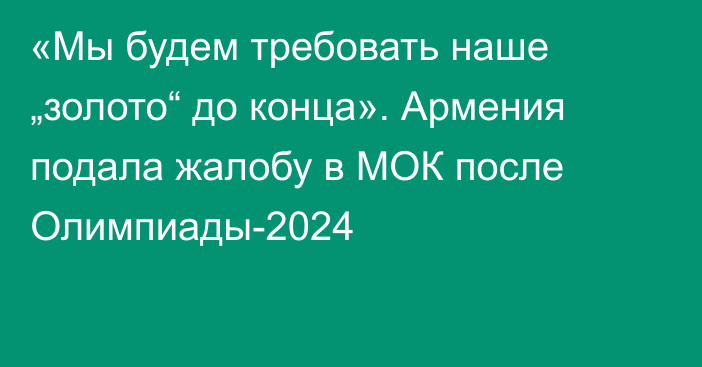 «Мы будем требовать наше „золото“ до конца». Армения подала жалобу в МОК после Олимпиады-2024