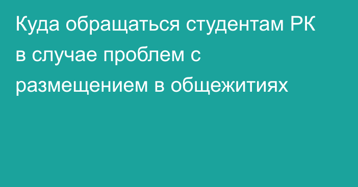 Куда обращаться студентам РК в случае проблем с размещением в общежитиях