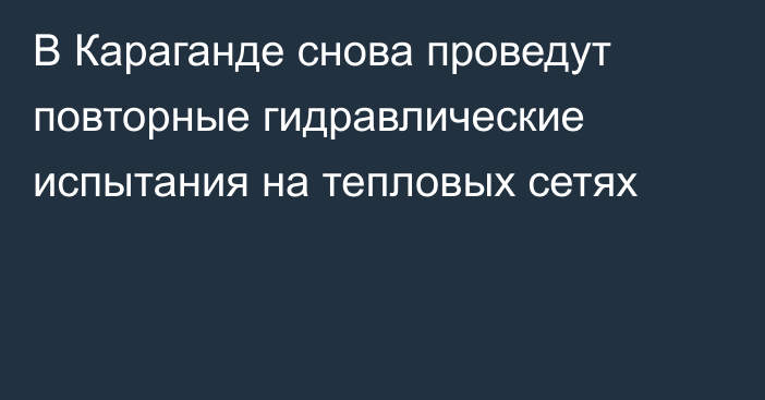 В Караганде снова проведут повторные гидравлические испытания на тепловых сетях