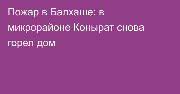 Пожар в Балхаше: в микрорайоне Конырат снова горел дом