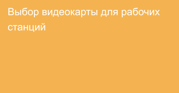 Выбор видеокарты для рабочих станций