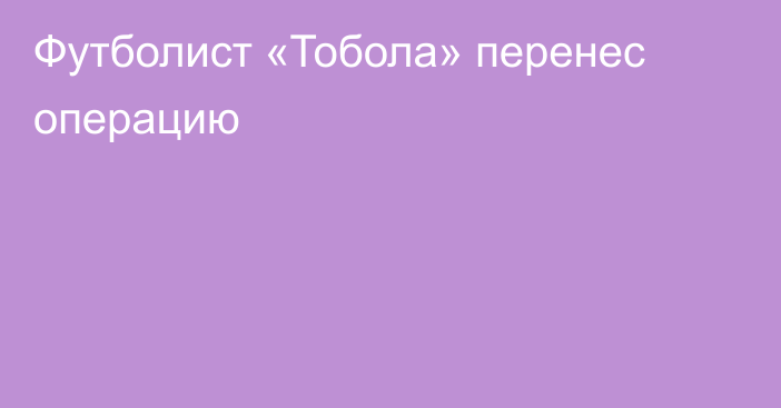 Футболист «Тобола» перенес операцию