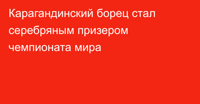 Карагандинский борец стал серебряным призером чемпионата мира