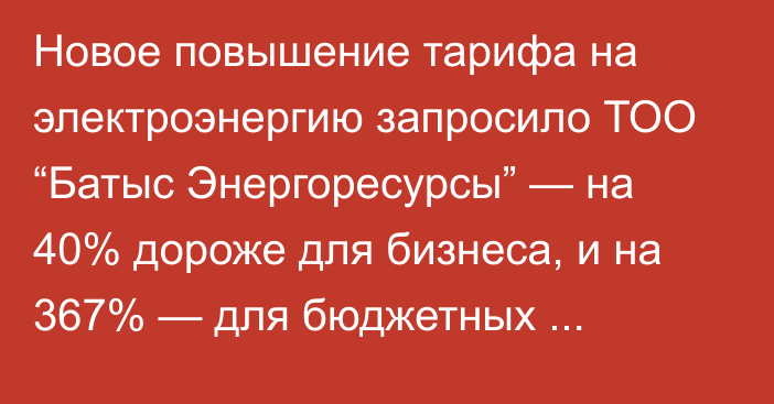 Новое повышение тарифа на электроэнергию запросило ТОО “Батыс Энергоресурсы” — на 40% дороже для бизнеса, и на 367% — для бюджетных учреждений