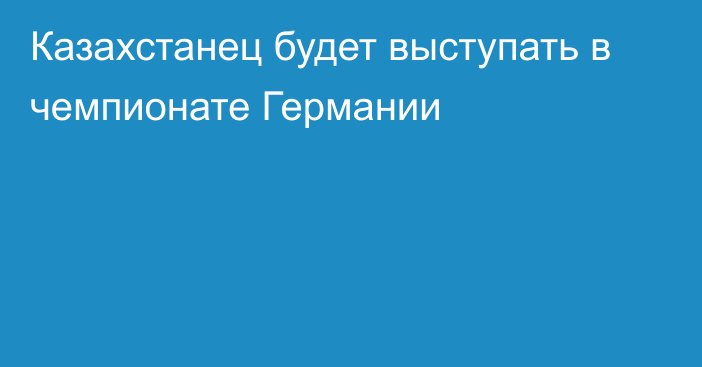 Казахстанец будет выступать в чемпионате Германии