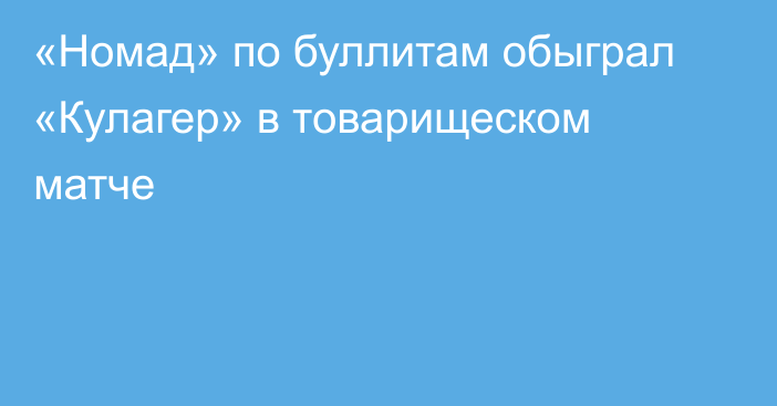 «Номад» по буллитам обыграл «Кулагер» в товарищеском матче