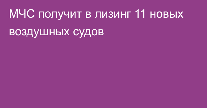 МЧС получит в лизинг 11 новых воздушных судов