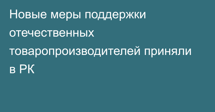 Новые меры поддержки отечественных товаропроизводителей приняли в РК