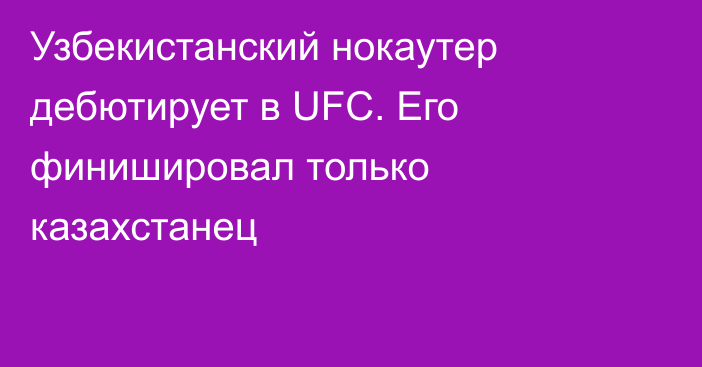 Узбекистанский нокаутер дебютирует в UFC. Его финишировал только казахстанец