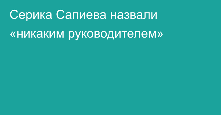 Серика Сапиева назвали «никаким руководителем»