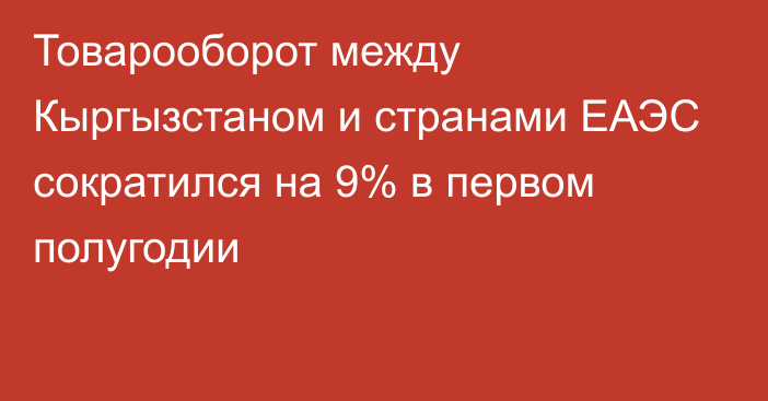 Товарооборот между Кыргызстаном и странами ЕАЭС сократился на 9% в первом полугодии