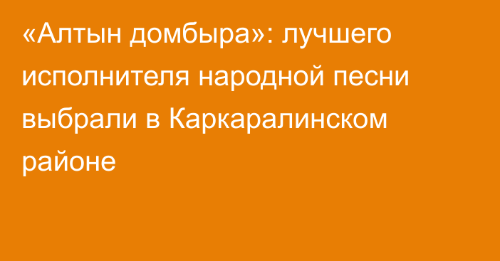 «Алтын домбыра»: лучшего исполнителя народной песни выбрали в Каркаралинском районе