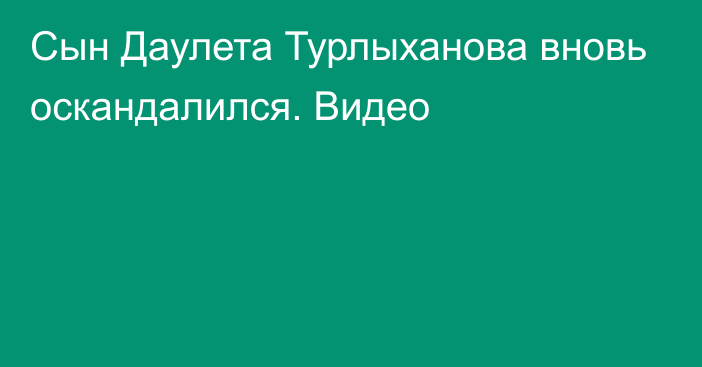 Сын Даулета Турлыханова вновь оскандалился. Видео