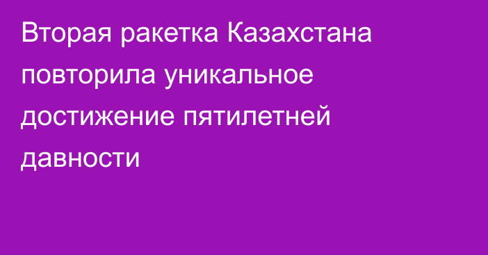 Вторая ракетка Казахстана повторила уникальное достижение пятилетней давности